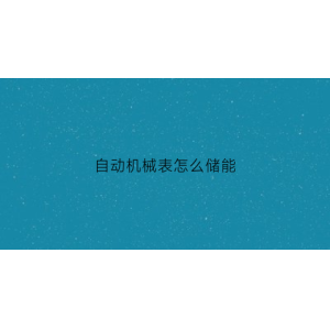 博鱼·(中国)官方网站官网主动机器表怎样储能(主动机器表储能不敷走慢)